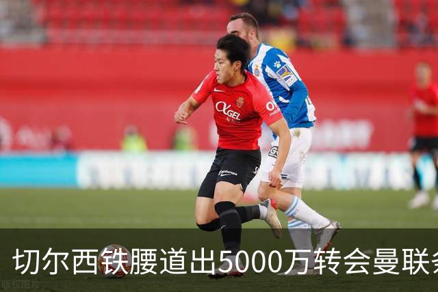 切尔西铁腰道出5000万转会曼联条件！埃德本周再次体检，原因曝光