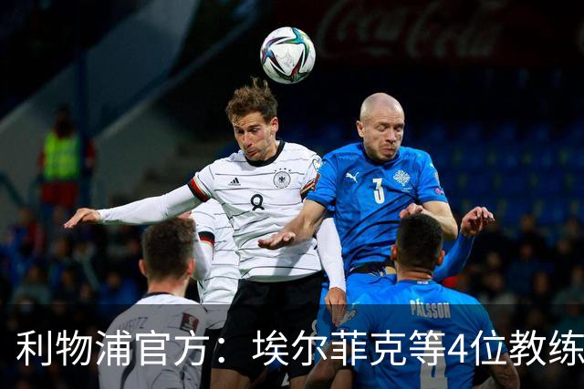 利物浦官方：埃尔菲克等4位教练加入球队，继续辅佐伊劳拉