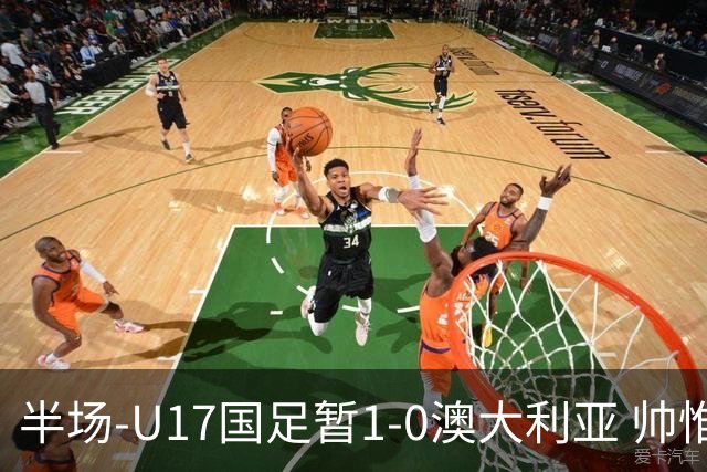 半场-U17国足暂1-0澳大利亚 帅惟浩1V2超车破门徐正鹏挑传助攻