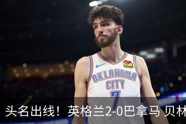 头名出线！英格兰2-0巴拿马 贝林厄姆传射凯恩破门创纪录宽萨伤退