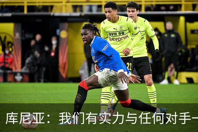 库尼亚：我们有实力与任何对手一较高下 内马尔是这代人的偶像