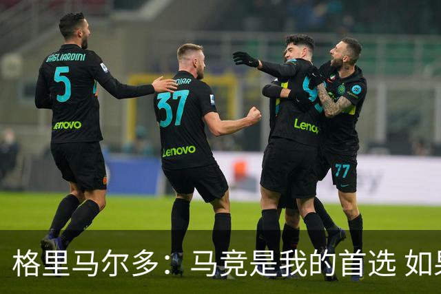 格里马尔多：马竞是我的首选 如果主教练需要我完全可以踢边锋