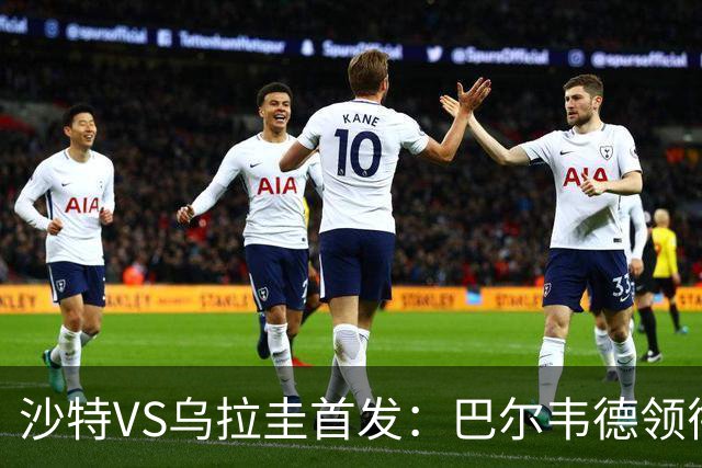 沙特VS乌拉圭首发：巴尔韦德领衔 努涅斯乌加特登场