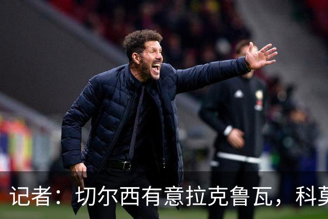 记者：切尔西有意拉克鲁瓦，科莫在谈查洛巴的转会